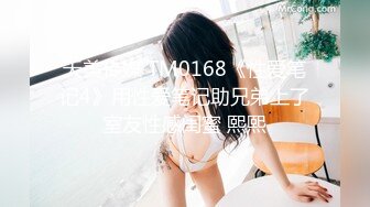 天美传媒 TM0168《性爱笔记4》用性爱笔记助兄弟上了室友性感闺蜜 熙熙