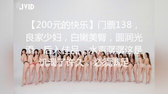 【200元的快乐】门票138，良家少妇，白嫩美臀，圆润光滑，后入佳品，水声潺潺这是饥渴了许久，必须满足