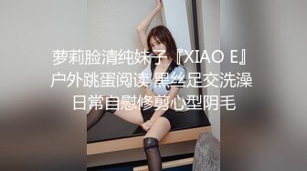 萝莉脸清纯妹子『XIAO E』户外跳蛋阅读 黑丝足交洗澡 日常自慰修剪心型阴毛