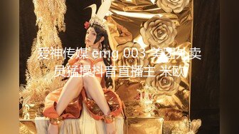 爱神传媒 emg 003 美团外卖员猛操抖音直播主 米欧