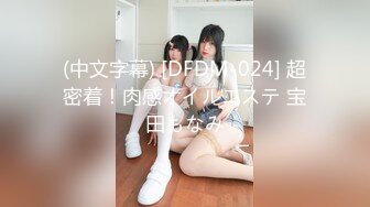 (中文字幕) [DFDM-024] 超密着！肉感オイルエステ 宝田もなみ