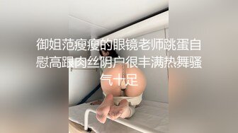 御姐范瘦瘦的眼镜老师跳蛋自慰高跟肉丝阴户很丰满热舞骚气十足