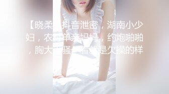 【晓柔】抖音泄密，湖南小少妇，农村单亲妈妈，约炮啪啪，胸大人骚一看就是欠操的样子 (1)