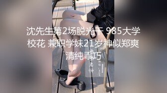 沈先生第2场脱光干 985大学校花 兼职学妹21岁神似郑爽清纯乖巧