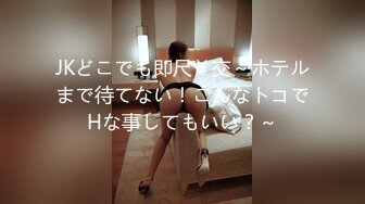 JKどこでも即尺￥交～ホテルまで待てない！こんなトコでHな事してもいい？～