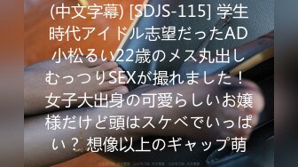 (中文字幕) [SDJS-115] 学生時代アイドル志望だったAD小松るい22歳のメス丸出しむっつりSEXが撮れました！ 女子大出身の可愛らしいお嬢様だけど頭はスケベでいっぱい？ 想像以上のギャップ萌