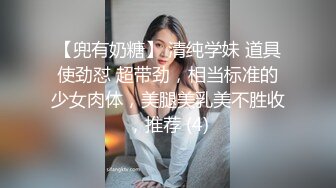 【兜有奶糖】 清纯学妹 道具使劲怼 超带劲，相当标准的少女肉体，美腿美乳美不胜收，推荐 (4)