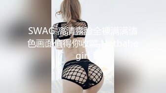 SWAG 高清露脸全裸满满情色画面值得你收藏 Hotbabegirl