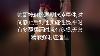 帅哥被班级恶霸欺凌事件,时间静止后对他实施性侵,平时有多孬操逼时就有多狠,无套精液强射进逼里