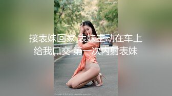 接表妹回家 表妹主动在车上给我口交 第一次内射表妹