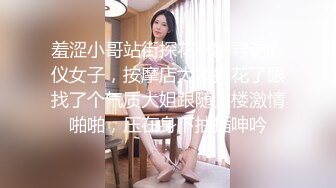 羞涩小哥站街探花一路寻访心仪女子，按摩店太多挑花了眼找了个气质大姐跟随上楼激情啪啪，压在身下抽插呻吟