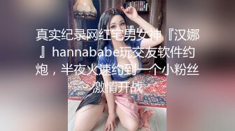 真实纪录网红宅男女神『汉娜』hannababe玩交友软件约炮，半夜火速约到一个小粉丝激情开战