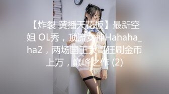 【炸裂 黄播天花板】最新空姐 OL秀，顶流女神Hahaha_ha2，两场国王大哥狂刷金币上万，巅峰之作 (2)