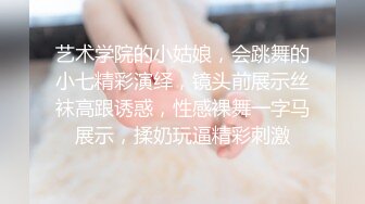 艺术学院的小姑娘，会跳舞的小七精彩演绎，镜头前展示丝袜高跟诱惑，性感裸舞一字马展示，揉奶玩逼精彩刺激