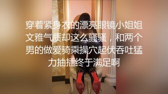 穿着紧身衣的漂亮眼镜小姐姐文雅气质却这么骚骚，和两个男的做爱骑乘操穴起伏吞吐猛力抽插终于满足啊