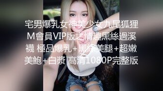 宅男爆乳女神美少女九尾狐狸M會員VIP版之情趣黑絲過溪襪 極品爆乳+黑絲美腿+超嫩美鮑+白漿 高清1080P完整版