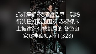 抓奸集锦-特精甄选第一现场街头扭打吃瓜围观 赤裸裸床上被逮还有被割屌的 各色良家女神狼狈瞬间 (328)