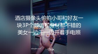 酒店摄像头偷拍小哥和好友一块3P个颜值和身材都不错的美女一边干一边开着手电照