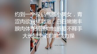 约到一个极品气质小美女，青涩肉欲别样刺激，白白嫩嫩丰腴肉体揉搓亲吻触感爱不释手大长腿夹紧啪啪猛力操