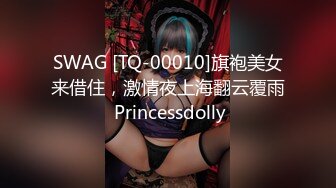 SWAG [TQ-00010]旗袍美女来借住，激情夜上海翻云覆雨 Princessdolly