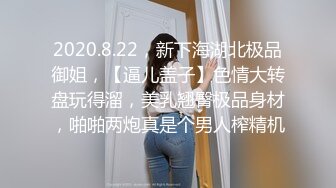 2020.8.22，新下海湖北极品御姐，【逼儿盖子】色情大转盘玩得溜，美乳翘臀极品身材，啪啪两炮真是个男人榨精机