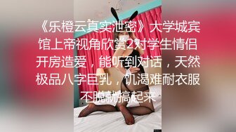 《乐橙云真实泄密》大学城宾馆上帝视角欣赏2对学生情侣开房造爱，能听到对话，天然极品八字巨乳，饥渴难耐衣服不脱就搞起来