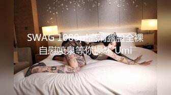 SWAG 1080p!高清露脸全裸自慰喷泉等你操坏 Umi