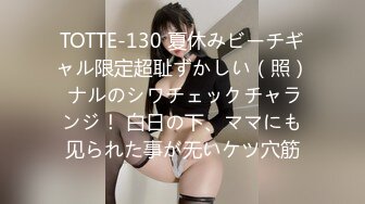 TOTTE-130 夏休みビーチギャル限定超耻ずかしい（照） ナルのシワチェックチャランジ！ 白日の下、ママにも见られた事が无いケツ穴筋