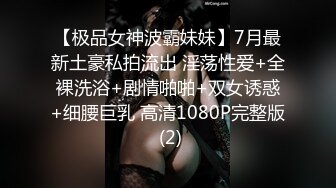 【极品女神波霸妹妹】7月最新土豪私拍流出 淫荡性爱+全裸洗浴+剧情啪啪+双女诱惑+细腰巨乳 高清1080P完整版 (2)