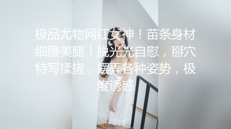 极品尤物网红女神！苗条身材细腰美腿！脱光光自慰，掰穴特写揉搓，摆弄各种姿势，极度诱惑