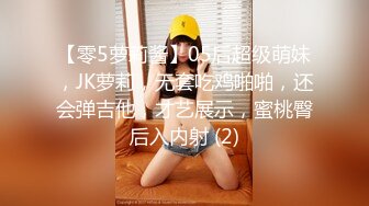 【零5萝莉酱】05后超级萌妹，JK萝莉，无套吃鸡啪啪，还会弹吉他，才艺展示，蜜桃臀后入内射 (2)