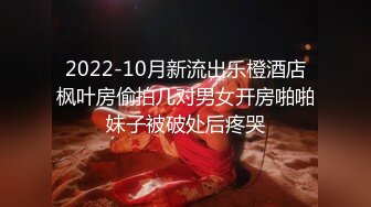 2022-10月新流出乐橙酒店枫叶房偷拍几对男女开房啪啪妹子被破处后疼哭