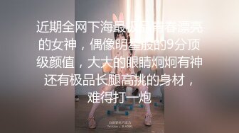 近期全网下海最极品青春漂亮的女神，偶像明星般的9分顶级颜值，大大的眼睛炯炯有神 还有极品长腿高挑的身材，难得打一炮