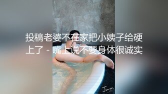 投稿老婆不在家把小姨子给硬上了 - 嘴上说不要身体很诚实