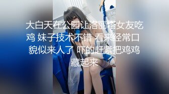 大白天在公园让洛丽塔女友吃鸡 妹子技术不错 看来经常口 貌似来人了 吓的赶紧把鸡鸡藏起来