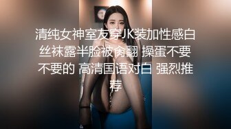 清纯女神室友穿JK装加性感白丝袜露半脸被肏翻 操蛋不要不要的 高清国语对白 强烈推荐