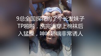 9总全国探花约了个长发妹子TP啪啪，洗完澡穿上棉袜后入猛操，呻吟娇喘非常诱人