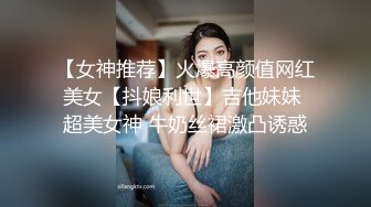 【女神推荐】火爆高颜值网红美女【抖娘利世】吉他妹妹 超美女神 牛奶丝裙激凸诱惑