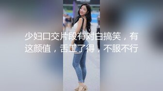 少妇口交片段有对白搞笑，有这颜值，舌工了得，不服不行