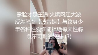 露脸才是王道 火爆网红大波反差骚女【波音姐】与纹身少年各种性爱谁能拒绝每天性瘾急不可耐的妹妹 (3)