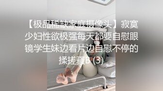 【极品稀缺家庭摄像头】寂寞少妇性欲极强每天都要自慰眼镜学生妹边看片边自慰不停的揉搓骚B (3)