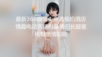 最新360摄像头高清偷拍酒店情趣电动圆床极品情侣长腿蜜桃臀燃情啪啪