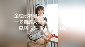 金屋藏嬌閣女神萌仙兒0308一多自慰大秀 戴著眼鏡更顯風騷 自慰插穴好多白漿