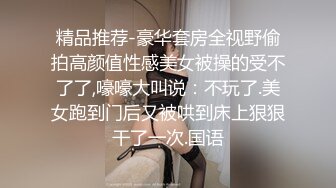 精品推荐-豪华套房全视野偷拍高颜值性感美女被操的受不了了,嚎嚎大叫说：不玩了.美女跑到门后又被哄到床上狠狠干了一次.国语