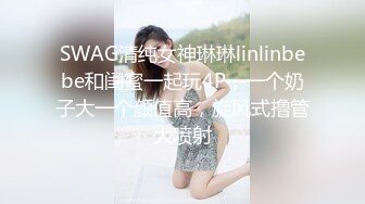 SWAG清纯女神琳琳linlinbebe和闺蜜一起玩4P，一个奶子大一个颜值高，旋风式撸管大喷射