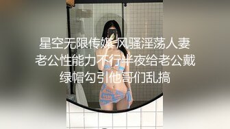 星空无限传媒 风骚淫荡人妻老公性能力不行半夜给老公戴绿帽勾引他哥们乱搞