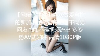 【网曝门事件】喜欢做爱自拍的新加坡性感女博士与不同男网友啪啪不雅视频流出 多姿势AV式啪啪 高清1080P版