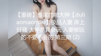 【重磅】良家约啪大神【dulianmaomao】极品人妻 床上好骚 大神是真会玩 人妻被玩的不要不要的 第三期 (2)