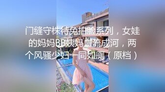 门缝守株待兔拍脸系列，女娃的妈妈BB姨妈血流成河，两个风骚少妇一同如厕（原档）