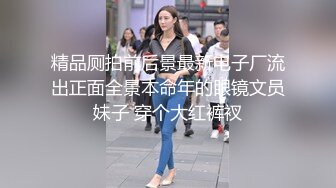 精品厕拍前后景最新电子厂流出正面全景本命年的眼镜文员妹子 穿个大红裤衩